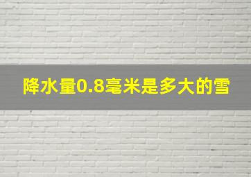 降水量0.8毫米是多大的雪