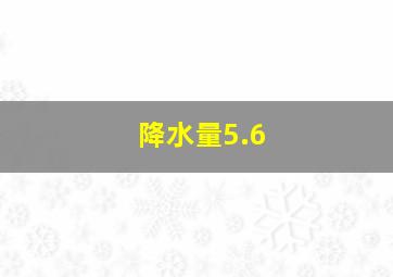 降水量5.6