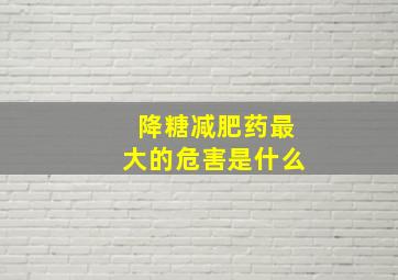 降糖减肥药最大的危害是什么