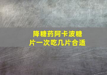 降糖药阿卡波糖片一次吃几片合适