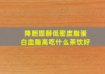 降胆固醇低密度脂蛋白血脂高吃什么茶饮好