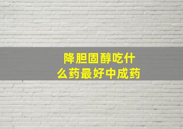 降胆固醇吃什么药最好中成药