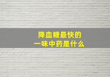 降血糖最快的一味中药是什么