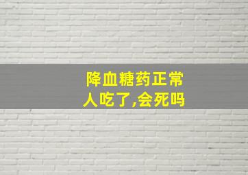 降血糖药正常人吃了,会死吗