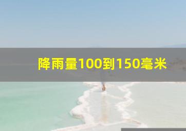 降雨量100到150毫米