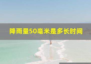 降雨量50毫米是多长时间