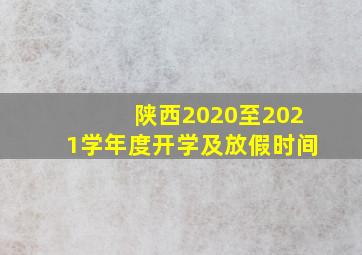 陕西2020至2021学年度开学及放假时间