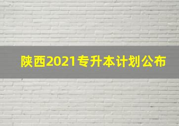 陕西2021专升本计划公布