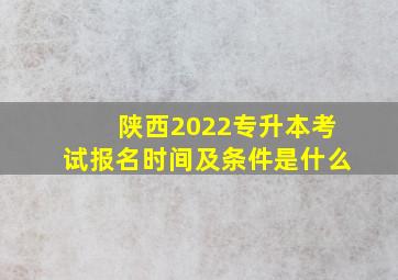 陕西2022专升本考试报名时间及条件是什么