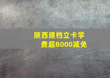 陕西建档立卡学费超8000减免