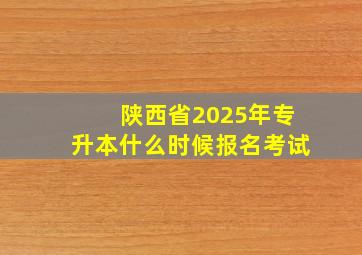 陕西省2025年专升本什么时候报名考试