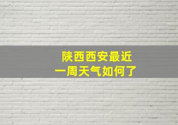 陕西西安最近一周天气如何了