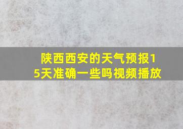 陕西西安的天气预报15天准确一些吗视频播放