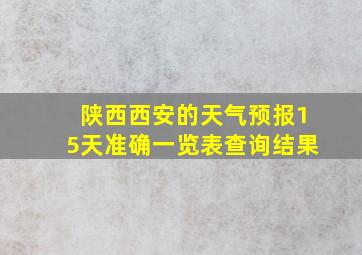 陕西西安的天气预报15天准确一览表查询结果