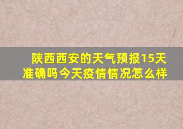 陕西西安的天气预报15天准确吗今天疫情情况怎么样