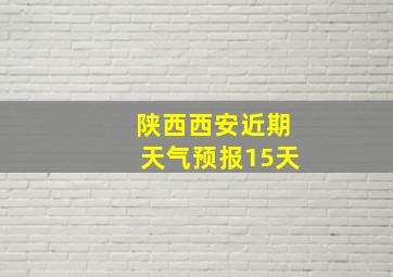 陕西西安近期天气预报15天