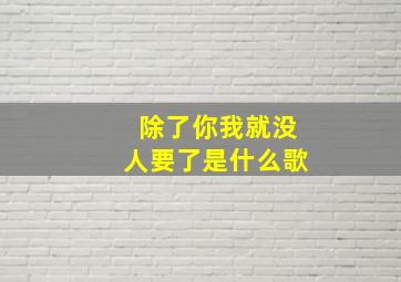 除了你我就没人要了是什么歌