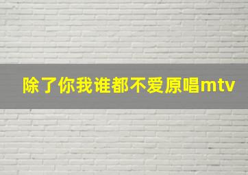 除了你我谁都不爱原唱mtv