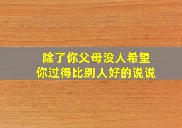 除了你父母没人希望你过得比别人好的说说