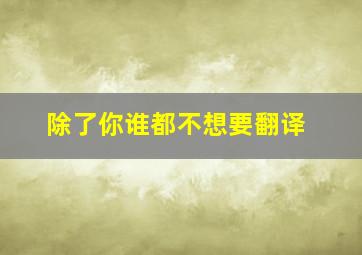 除了你谁都不想要翻译