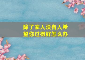 除了家人没有人希望你过得好怎么办