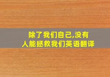 除了我们自己,没有人能拯救我们英语翻译