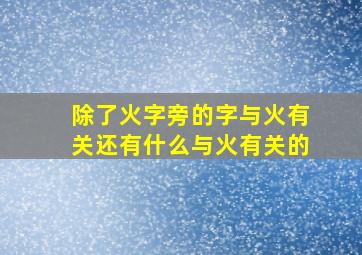 除了火字旁的字与火有关还有什么与火有关的