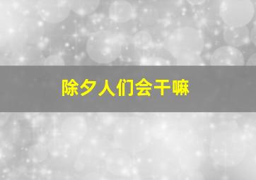 除夕人们会干嘛