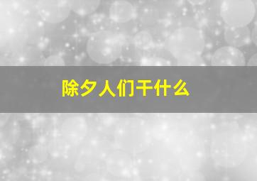 除夕人们干什么