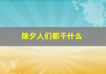 除夕人们都干什么