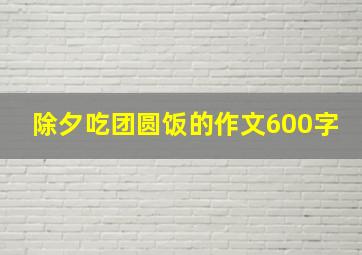 除夕吃团圆饭的作文600字