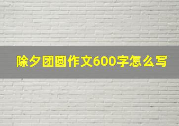 除夕团圆作文600字怎么写