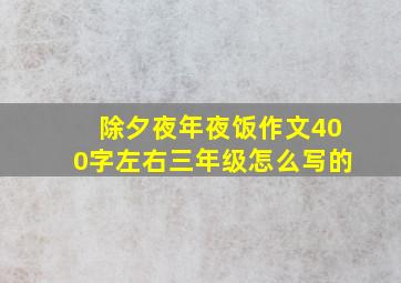 除夕夜年夜饭作文400字左右三年级怎么写的