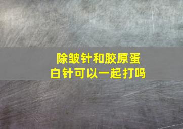 除皱针和胶原蛋白针可以一起打吗