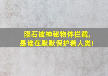 陨石被神秘物体拦截,是谁在默默保护着人类!