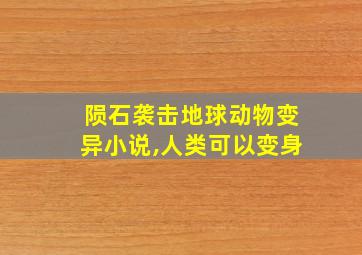 陨石袭击地球动物变异小说,人类可以变身