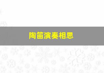 陶笛演奏相思