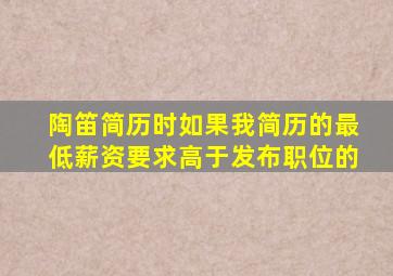 陶笛简历时如果我简历的最低薪资要求高于发布职位的