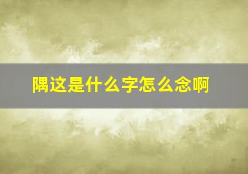 隅这是什么字怎么念啊