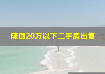 隆回20万以下二手房出售