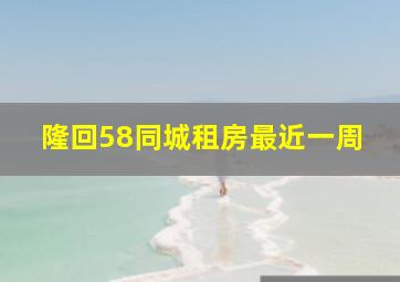 隆回58同城租房最近一周