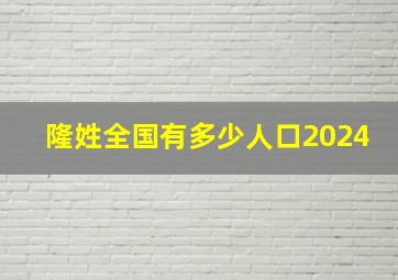 隆姓全国有多少人口2024