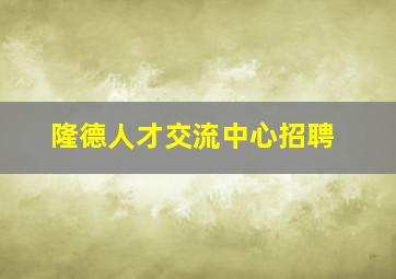 隆德人才交流中心招聘