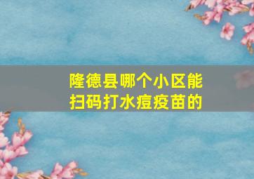 隆德县哪个小区能扫码打水痘疫苗的