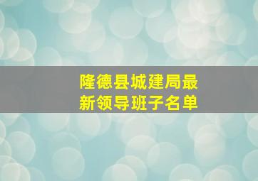 隆德县城建局最新领导班子名单