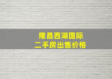 隆昌西湖国际二手房出售价格