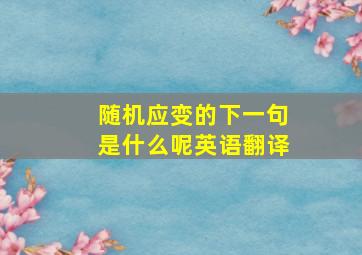 随机应变的下一句是什么呢英语翻译