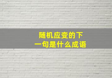 随机应变的下一句是什么成语