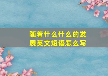 随着什么什么的发展英文短语怎么写