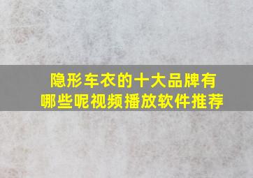 隐形车衣的十大品牌有哪些呢视频播放软件推荐